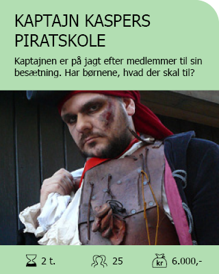 KAPTAJN KASPERS PIRATSKOLE. Kaptajnen er på jagt efter nye medlemmer til sin besætning. Har børnene det, der skal til for at blive ægte pirater? Antal deltagere: Max. 25. Varighed: 2 timer. Pris: 6.000,-.