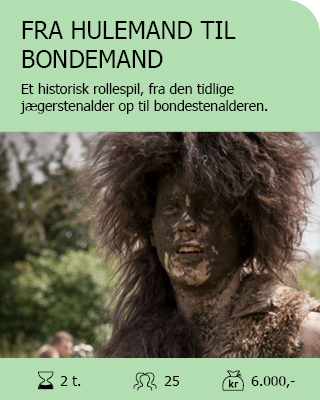 FRA HULEMAND TIL BONDEMAND. Et historisk rollespil, der tager deltagerne med fra den tidlige jægerstenalder op til bondestenalderen. Antal deltagere: Max. 25. Varighed: 2 timer. Pris: 6.000,-.