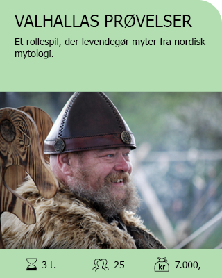 VALHALLAS PRØVELSER. Et rollespil, der levendegør myter fra nordisk mytologi. Antal deltagere: Max. 25. Varighed: 3 timer. Pris: 7.000,-.